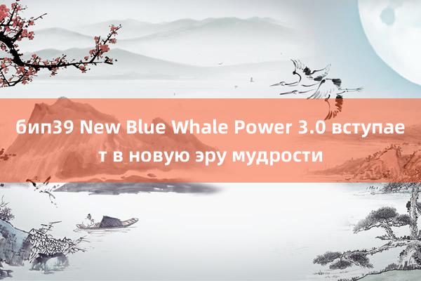 бип39 New Blue Whale Power 3.0 вступает в новую эру мудрости