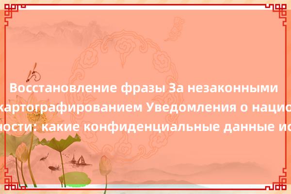 Восстановление фразы За незаконными исследованиями и картографированием Уведомления о национальной безопасности: какие конфиденциальные данные используются в интеллектуальном вождении? Как компании об